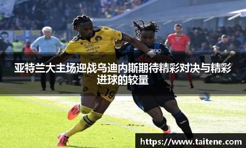 亚特兰大主场迎战乌迪内斯期待精彩对决与精彩进球的较量