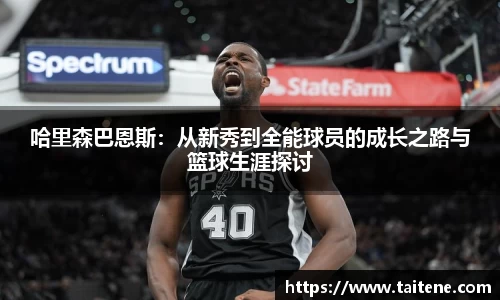 哈里森巴恩斯：从新秀到全能球员的成长之路与篮球生涯探讨