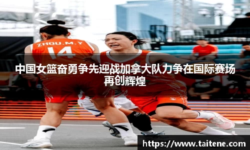 中国女篮奋勇争先迎战加拿大队力争在国际赛场再创辉煌